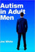 Autism In Adult Men: A Survival Guide by Joe White