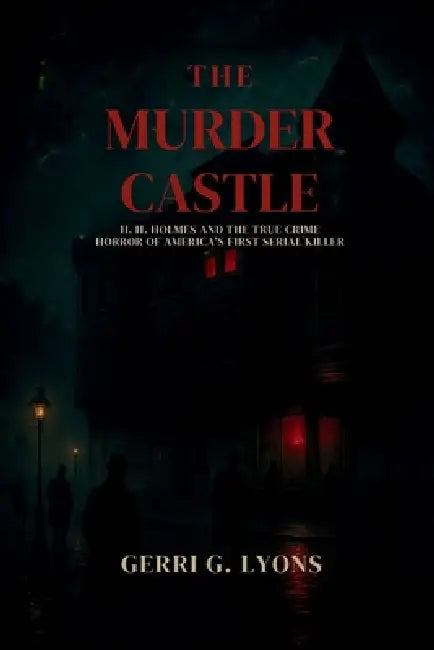 The Murder Castle: H.H. Holmes and the True Crime Horror of America's First Serial Killer by Gerri G. Lyons