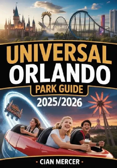 Universal Orlando Park Guide 2025/2026: Insider Tips, Ride Reviews, Crowd Avoidance Strategies, Dining Recommendations, and Complete Maps for an Unfor by Cian Mercer