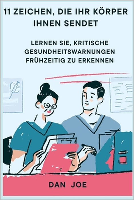 11 Zeichen, die Ihr Körper Ihnen sendet: Lernen Sie, kritische Gesundheitswarnungen frühzeitig zu erkennen by Dan Joe