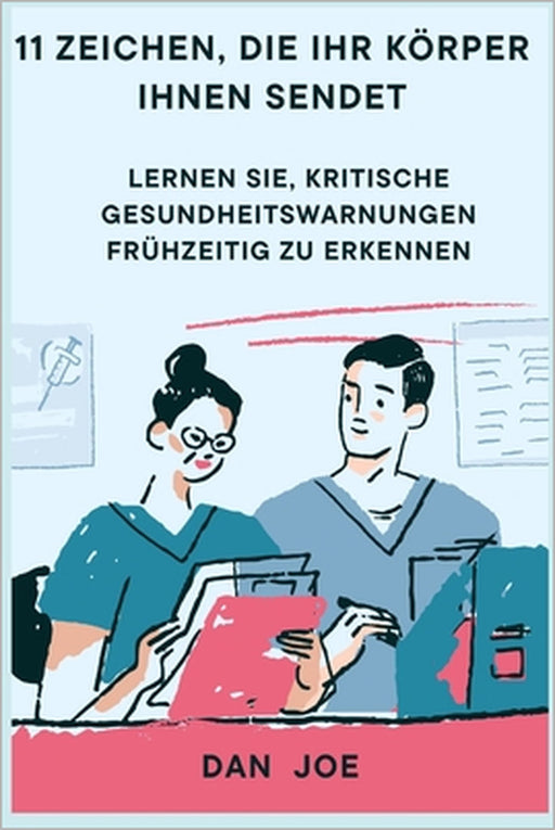 11 Zeichen, die Ihr Körper Ihnen sendet: Lernen Sie, kritische Gesundheitswarnungen frühzeitig zu erkennen by Dan Joe