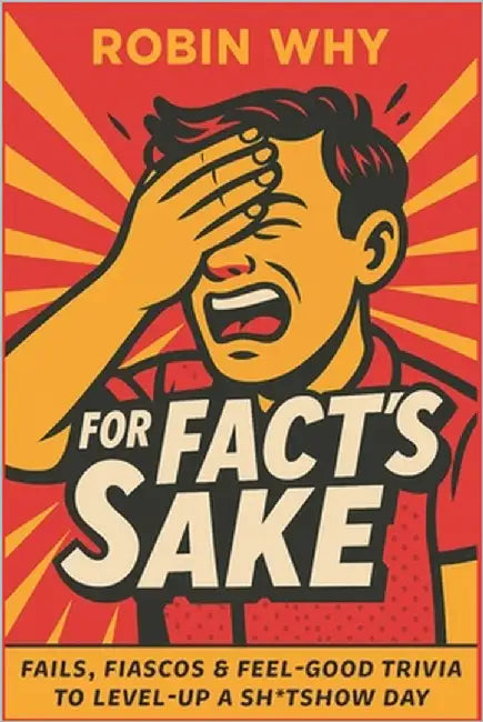 For Fact's Sake: Fails, Fiascos and Feel-Good Trivia to Level Up a $#!tshow Day by Why, Robin