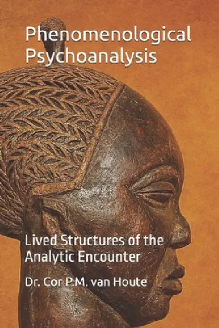 Phenomenological Psychoanalysis: Lived Structures of the Analytic Encounter by Cor P. M. Van Houte
