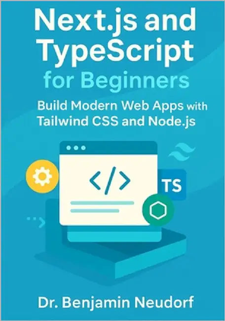 Next.js and TypeScript for Beginners: Build Modern Web Apps with Tailwind CSS and Node.js by Neudorf, Benjamin