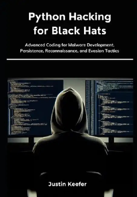 Python Hacking for Black Hats: Advanced Coding for Malware Development, Persistence, Reconnaissance, and Evasion Tactics by Justin Keefer