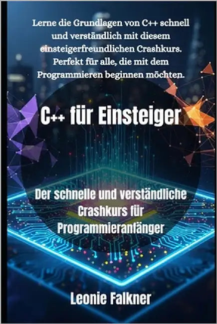 C++ für Einsteiger: Der schnelle und verständliche Crashkurs für Programmieranfänger by Falkner, Leonie
