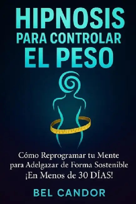 Hipnosis Para Controlar El Peso: Cómo Reprogramar tu Mente para Adelgazar de Forma Sostenible ¡En Menos de 30 DÍAS! by Bel Candor, Bel Candor