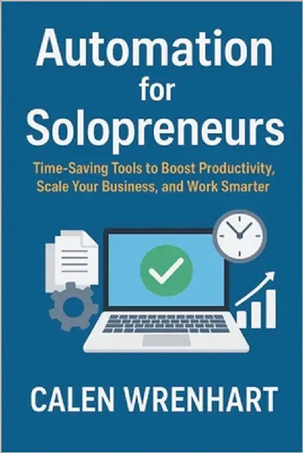 Automation for Solopreneurs: Time-Saving Tools to Boost Productivity, Scale Your Business, and Work Smarter by Wrenhart, Calen