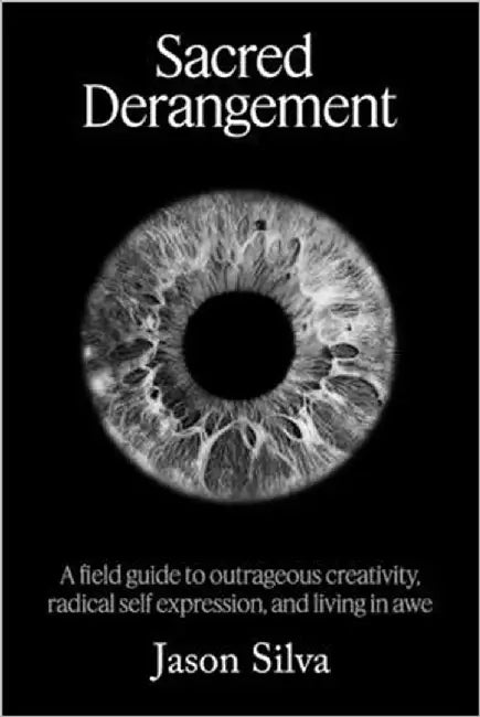 Sacred Derangement: A field guide to outrageous creativity, radical self-expression and living in awe by Silva, Jason