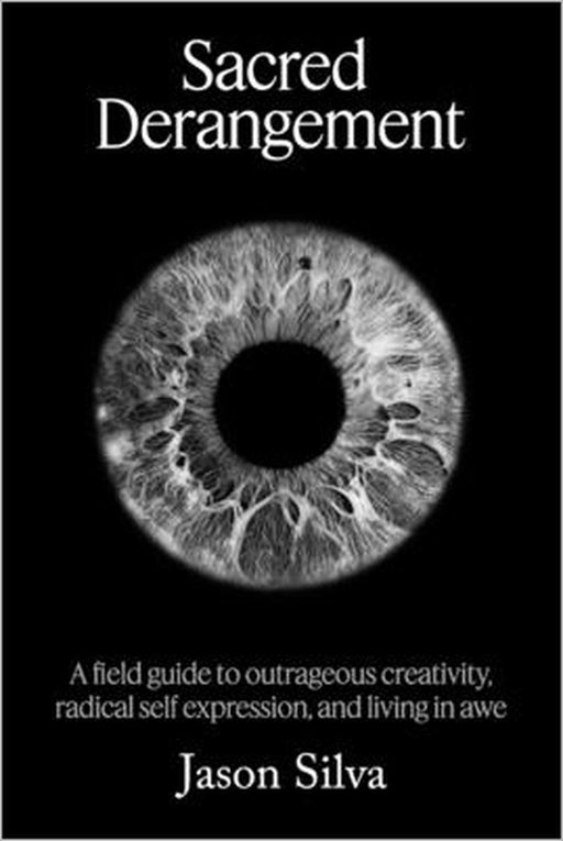 Sacred Derangement: A field guide to outrageous creativity, radical self-expression and living in awe by Jason Silva