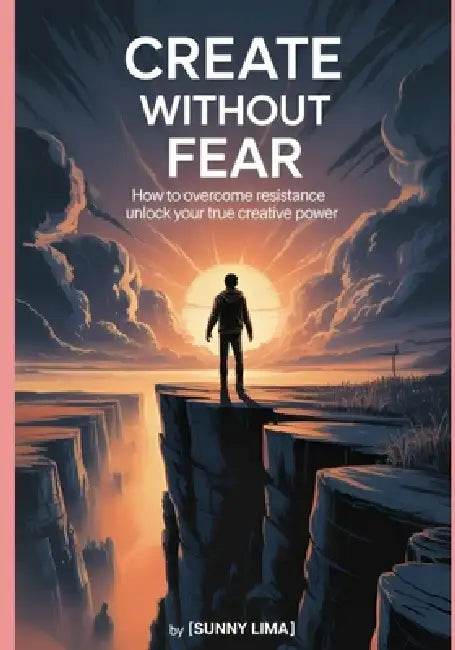 Create Without Fear: Daily strategies to silence your inner critic and finish what you start by Suuny Lima
