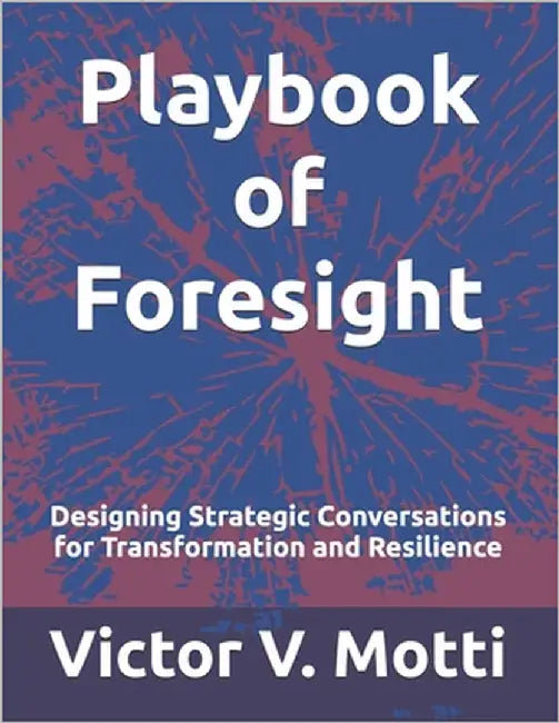 Playbook of Foresight: Designing Strategic Conversations for Transformation and Resilience by Motti, Victor V.
