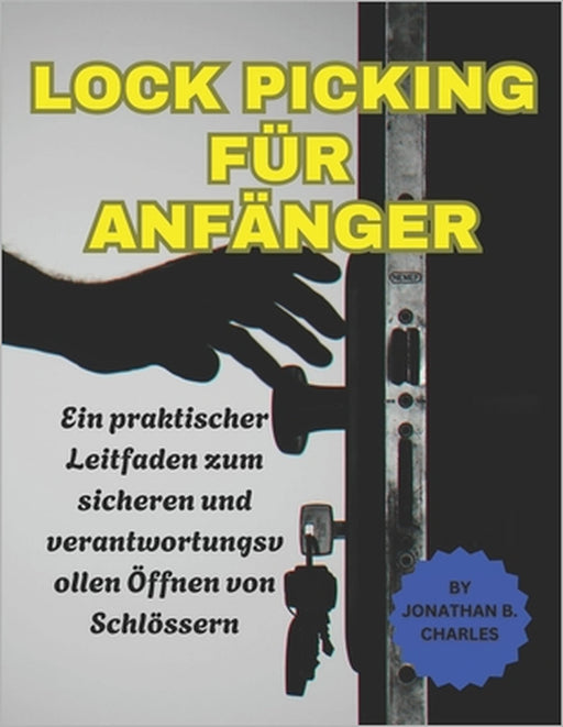 Lock Picking Für Anfänger: Ein praktischer Leitfaden zum sicheren und verantwortungsvollen Öffnen von Schlössern by Jonathan B. Charles