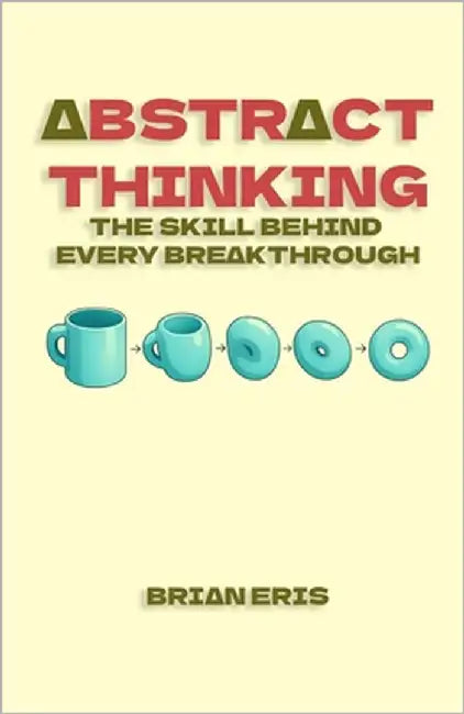 Abstract Thinking: The Skill Behind Every Breakthrough by Eris, Brian