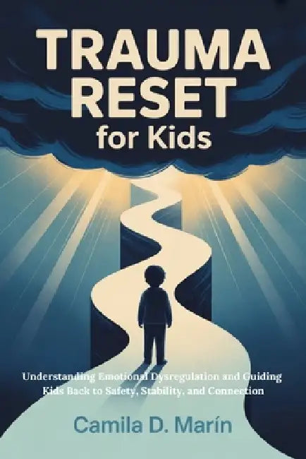 Trauma Reset for Kids: Understanding Emotional Dysregulation and Guiding Kids Back to Safety, Stability, and Connection by Camila D. Marín