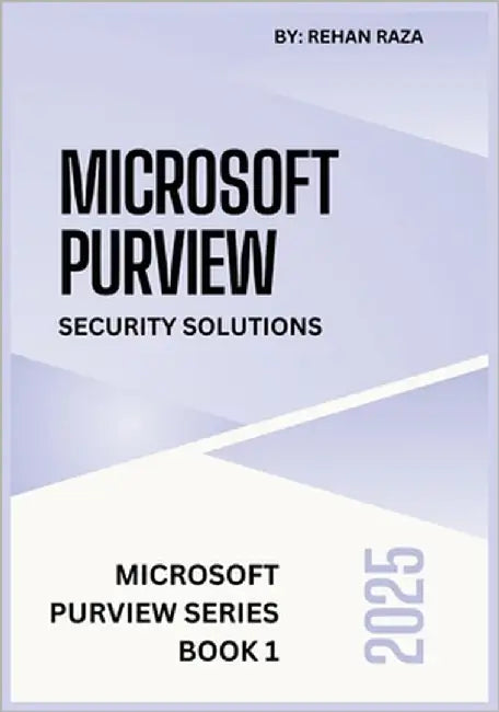 Microsoft Purview 2025: Security Solutions by Raza, Rehan