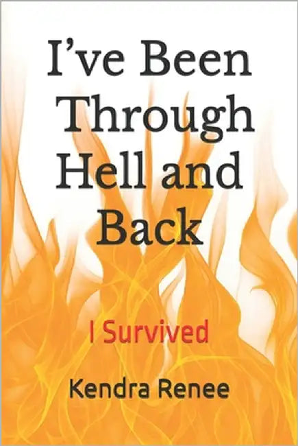 I've Been through Hell and Back: I Survived by Renee, Kendra