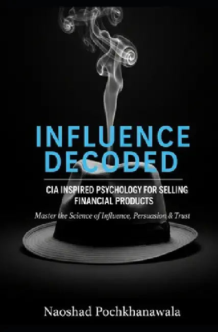 Influence Decoded: CIA Inspired Psychology for Selling Financial Products: Master the Psychology of Influence, Persuasion & Trust by Naoshad Pochkhanawala
