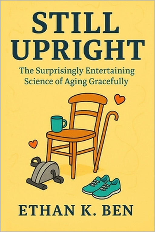 Still Upright: The Surprisingly Entertaining Science of Aging Gracefully by Ethan K. Ben