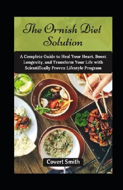 The Ornish Diet Solution: A Complete Guide to Heal Your Heart, Boost Longevity, and Transform Your Life with Scientifically Proven Lifestyle Program by Covert Smith