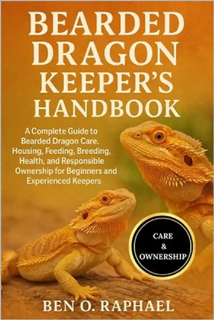 Bearded Dragon Keeper's Handbook: A Complete Guide to Bearded Dragon Care, Housing, Feeding, Breeding, Health, and Responsible Ownership for Beginners by O. Raphael, Ben