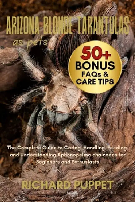 Arizona Blonde Tarantulas as Pets: The Complete Guide to Caring, Handling, Feeding, and Understanding Aphonopelma chalcodes for Beginners and Enthusia by Richard Puppet