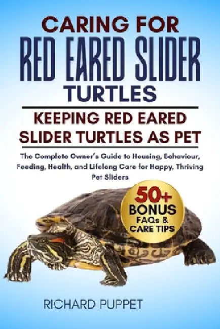 Caring for Red Eared Slider Turtles: The Complete Owner's Guide to Housing, Behaviour, Feeding, Health, and Lifelong Care for Happy, Thriving Pet Slid by Richard Puppet