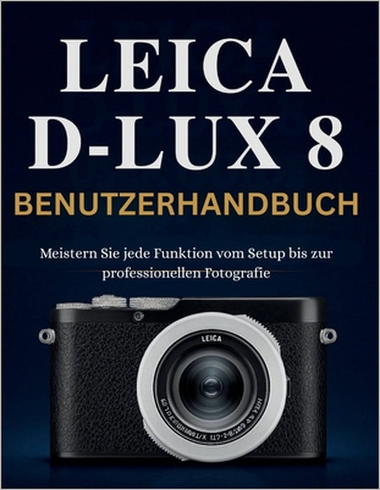 Leica D-Lux 8 Benutzerhandbuch: Meistern Sie jede Funktion vom Setup bis zur professionellen Fotografie by Murray Strickland, Murray Strickland