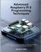Advanced Raspberry Pi 5 Programming Techniques: Building High-Performance, Scalable, and Innovative Projects with Precision Code and Expert Workflows by Mikel, Maribel C.