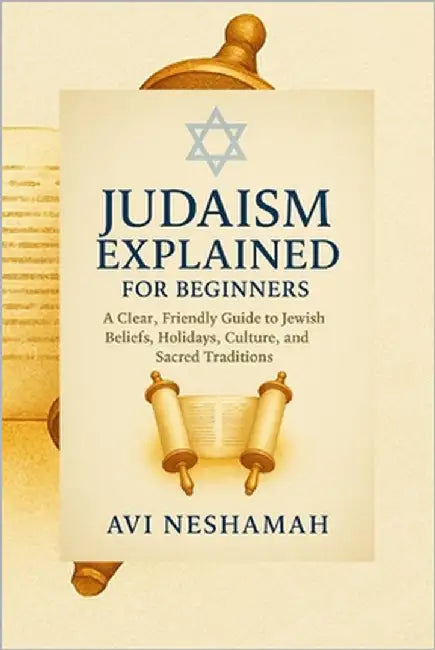 Judaism Explained for Beginners: A Clear, Friendly Guide To Jewish Beliefs, Holidays, Culture, and Sacred Traditions by Neshamah, Avi
