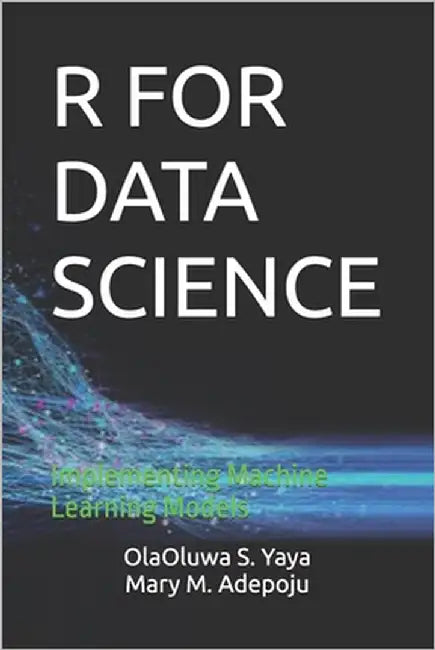 R for Data Science: Implementing Machine Learning Models by M. Adepoju, Mary