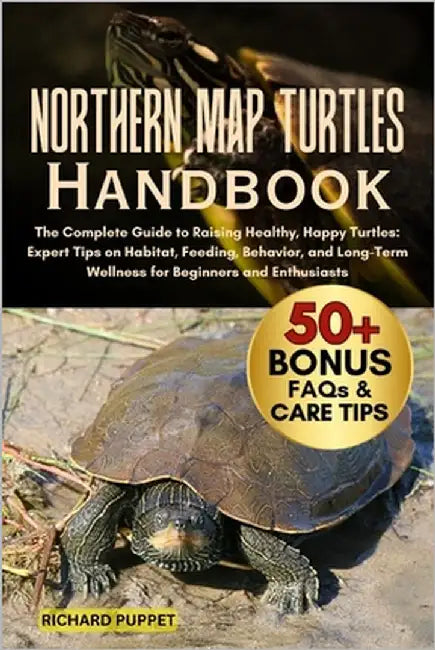 Northern Map Turtles Handbook: The Complete Guide to Raising Healthy, Happy Turtles: Expert Tips on Habitat, Feeding, Behavior, and Long-Term Wellness by Puppet, Richard