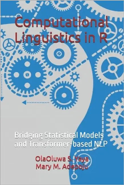 Computational Linguistics in R: Bridging Statistical Models and Transformer-based NLP by M. Adepoju, Mary