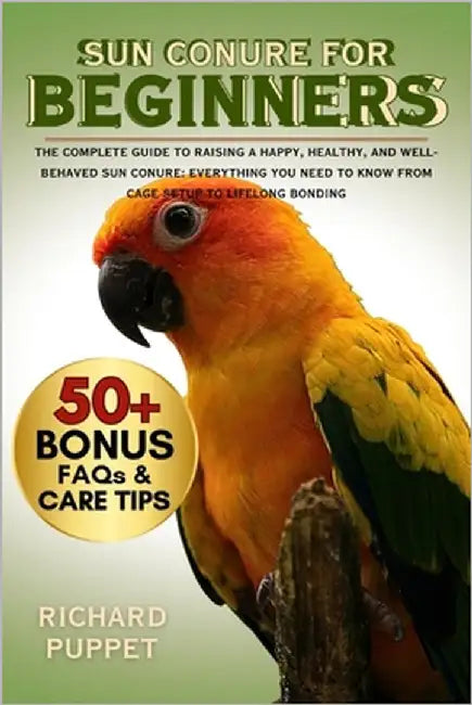 Sun Conure for Beginners: The Complete Guide to Raising a Happy, Healthy, and Well-Behaved Sun Conure: Everything You Need to Know from Cage Setup to by Puppet, Richard