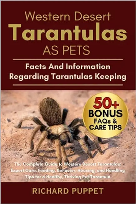 Western Desert Tarantulas as Pets: The Complete Guide to Western Desert Tarantulas: Expert Care, Feeding, Behavior, Housing, and Handling Tips for a H by Puppet, Richard