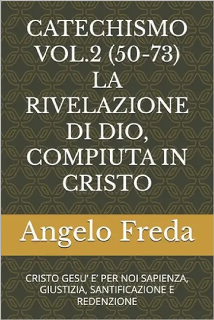 Catechismo Vol.2 (50-73) La Rivelazione Di Dio, Compiuta in Cristo: Cristo Gesu' E' Per Noi Sapienza, Giustizia, Santificazione E Redenzione by Freda, Angelo