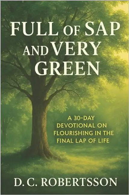 Full Of Sap and Very Green: A 30-Day Devotional On Flourishing In The Final Lap Of Life by Robertsson, DC