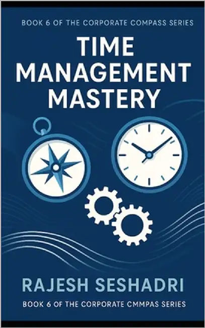 Time Management Mastery: Book 6 of the Corporate Compass Series by Seshadri, Rajesh