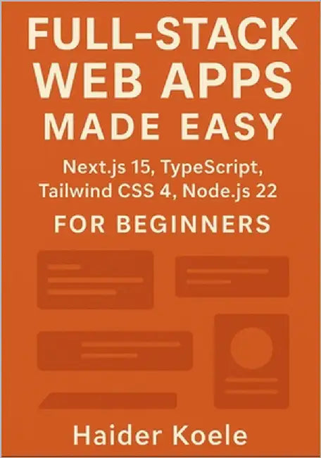 Full-Stack Web Apps Made Easy: Next.js 15, TypeScript, Tailwind CSS 4, and Node.js 22 for Beginners by Koele, Haider
