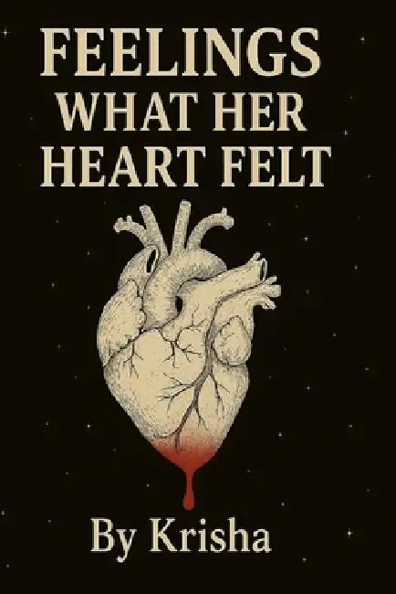 Feelings What Her Heart Felt: A collection of teenage sorrow and silent strength by Krisha Vij