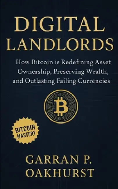 Digital Landlords: How Bitcoin is Redefining Asset Ownership, Preserving Wealth, and Outlasting Failing Currencies by Garran P. Oakhurst
