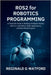 ROS2 for Robotics Programming: A Hands-On Guide to Building Intelligent Robots with C++ and Python, ROS2 Applications, and Real-World Projects by Watford, Reginald G.