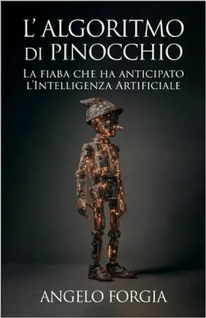 L'algoritmo di Pinocchio: Dagli automi dell'ottocento all'intelligenza artificiale: come una fiaba ha anticipato le macchine che imparano by Forgia, Angelo