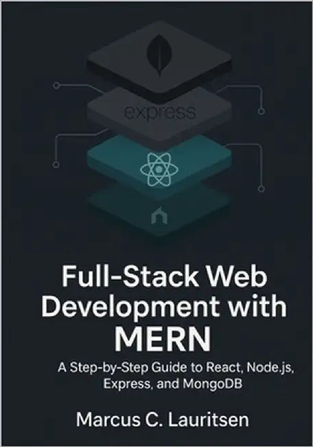 Full-Stack Web Development with MERN: A Step-by-Step Guide to React, Node.js, Express, and MongoDB by Lauritsen, Marcus C.