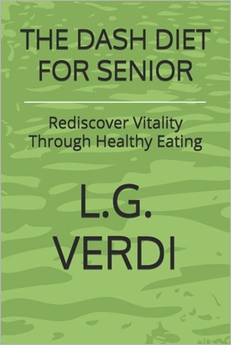 The Dash Diet for Senior: Rediscover Vitality Through Healthy Eating by L. G. Verdi