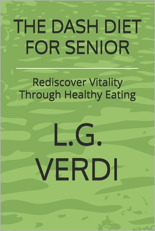 The Dash Diet for Senior: Rediscover Vitality Through Healthy Eating by L. G. Verdi