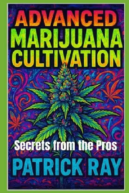 Advanced Marijuana Cultivation: Secrets from the Pros by Patrick Ray
