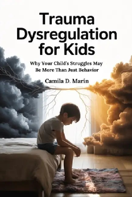 Trauma Dysregulation for Kids: Why Your Child's Struggles Might Be More Than Just Behavior by Camila D. Marín