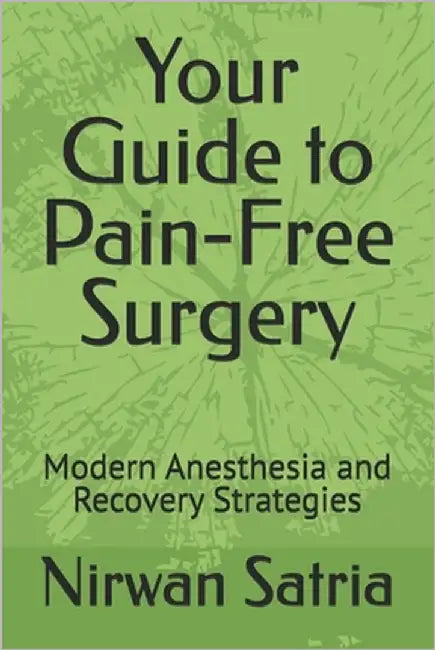 Your Guide to Pain-Free Surgery: Modern Anesthesia and Recovery Strategies by Satria, Nirwan