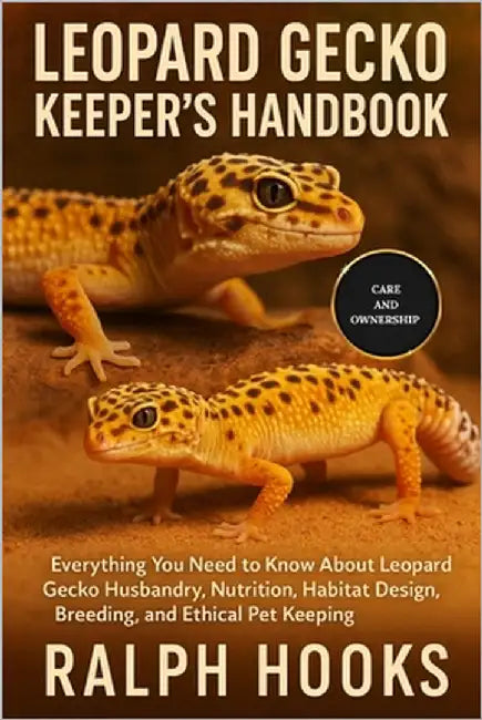 Leopard Gecko Keeper's Handbook: Everything You Need to Know About Leopard Gecko Husbandry, Nutrition, Habitat Design, Breeding, and Ethical Pet Keepi by Hooks, Ralph